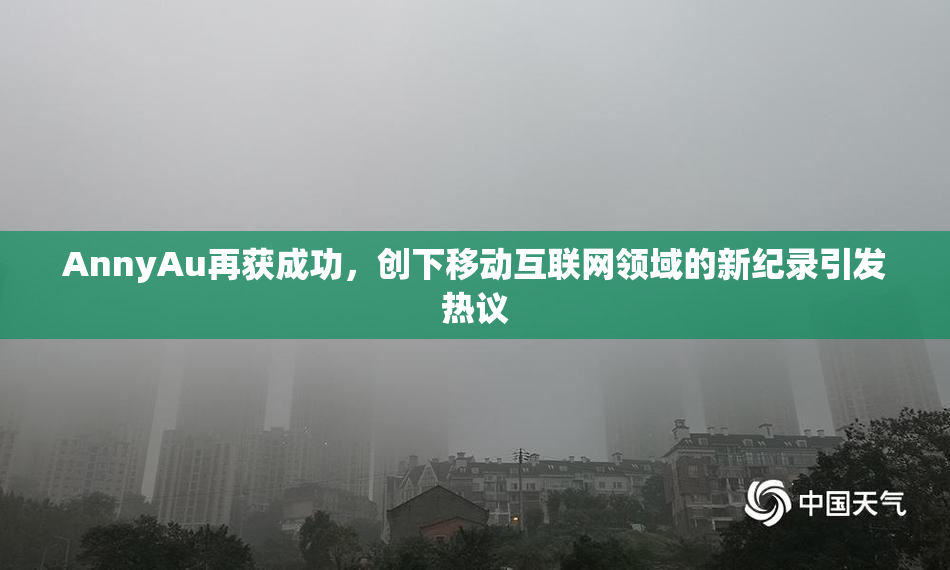 AnnyAu再获成功，创下移动互联网领域的新纪录引发热议