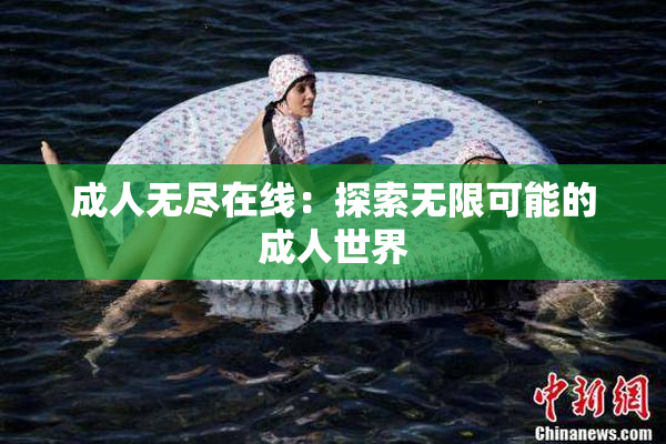成人无尽在线：探索无限可能的成人世界