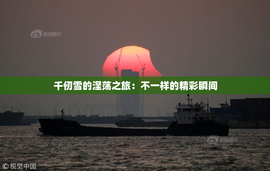 千仞雪的涅荡之旅：不一样的精彩瞬间