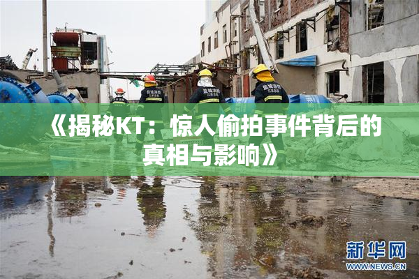 《揭秘KT：惊人偷拍事件背后的真相与影响》