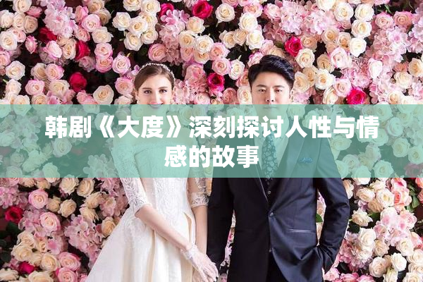 韩剧《大度》深刻探讨人性与情感的故事
