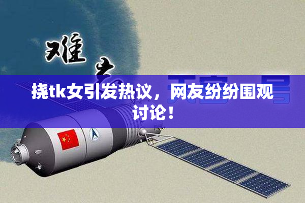 挠tk女引发热议，网友纷纷围观讨论！