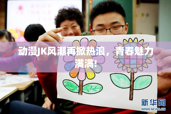 动漫JK风潮再掀热浪，青春魅力满满!