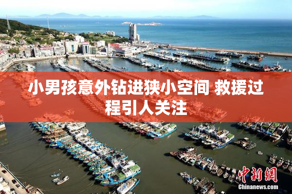 小男孩意外钻进狭小空间 救援过程引人关注
