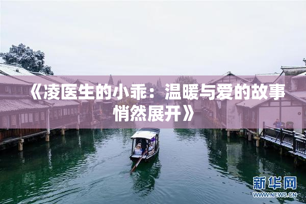 《凌医生的小乖：温暖与爱的故事悄然展开》