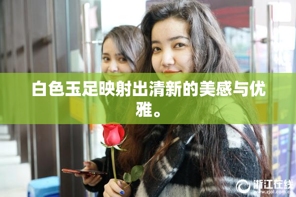白色玉足映射出清新的美感与优雅。