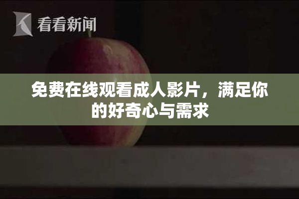 免费在线观看成人影片，满足你的好奇心与需求