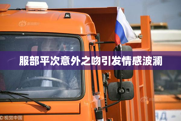 服部平次意外之吻引发情感波澜