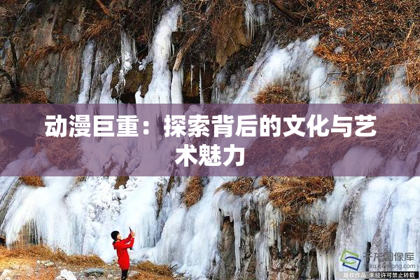 动漫巨重：探索背后的文化与艺术魅力