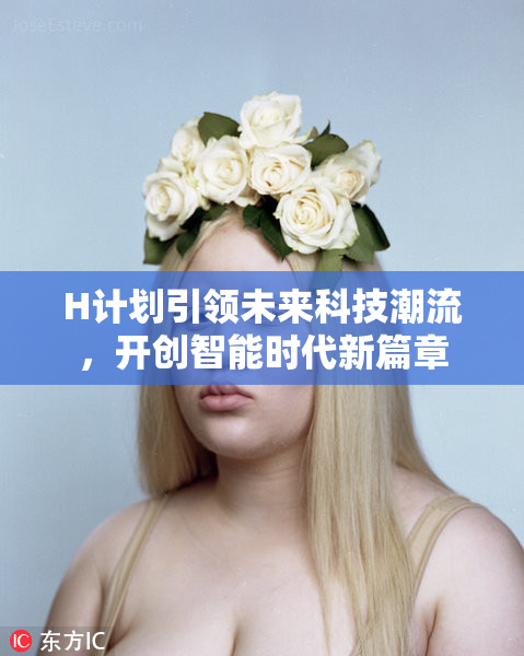 H计划引领未来科技潮流，开创智能时代新篇章
