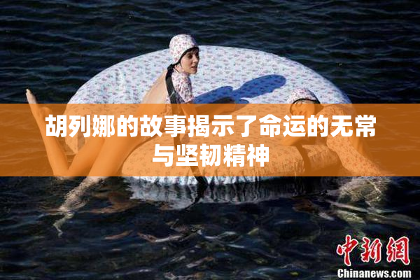 胡列娜的故事揭示了命运的无常与坚韧精神