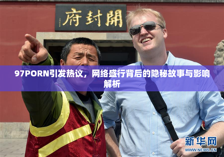 97PORN引发热议，网络盛行背后的隐秘故事与影响解析