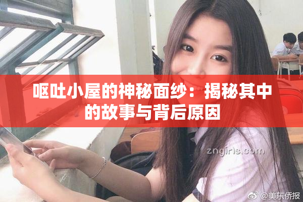 呕吐小屋的神秘面纱：揭秘其中的故事与背后原因