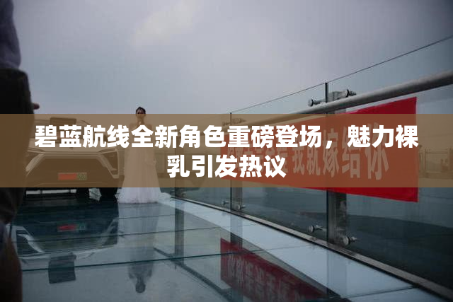 碧蓝航线全新角色重磅登场，魅力裸乳引发热议