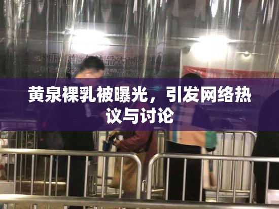 黄泉裸乳被曝光，引发网络热议与讨论