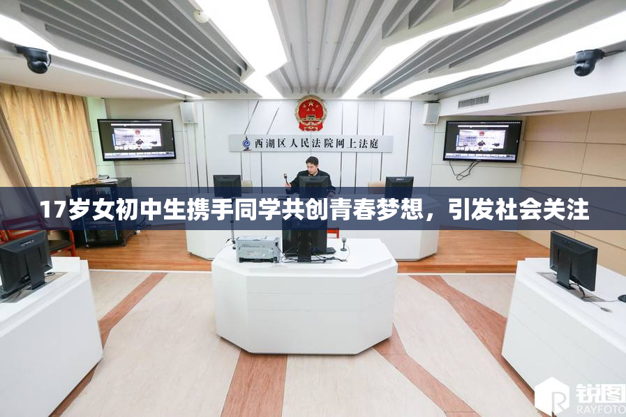 17岁女初中生携手同学共创青春梦想，引发社会关注