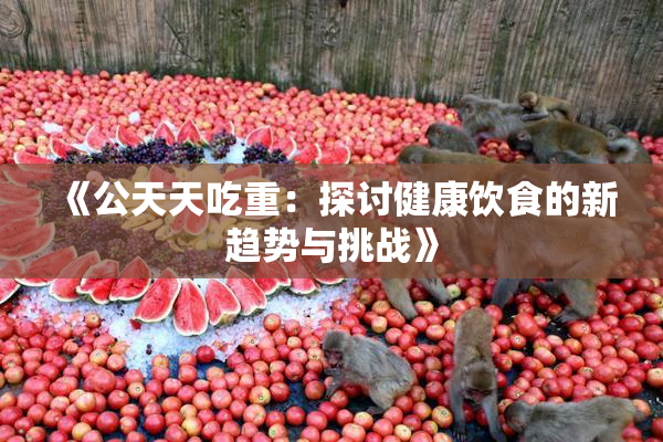 《公天天吃重：探讨健康饮食的新趋势与挑战》