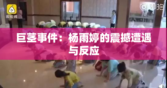 巨茎事件：杨雨婷的震撼遭遇与反应