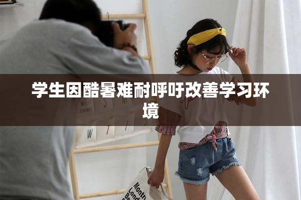 学生因酷暑难耐呼吁改善学习环境