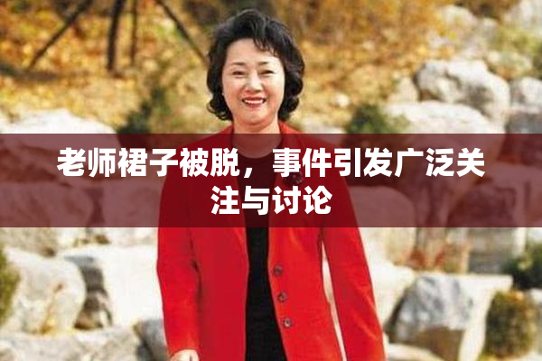 老师裙子被脱，事件引发广泛关注与讨论