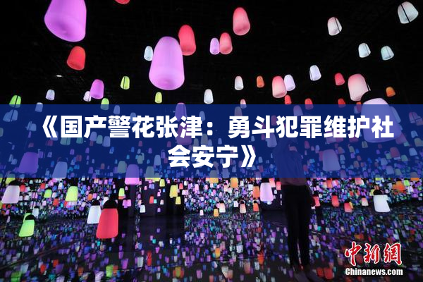 《国产警花张津：勇斗犯罪维护社会安宁》