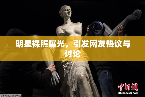 明星裸照曝光，引发网友热议与讨论