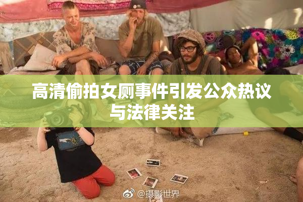 高清偷拍女厕事件引发公众热议与法律关注