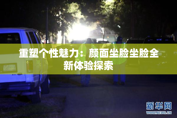 重塑个性魅力：颜面坐脸坐脸全新体验探索