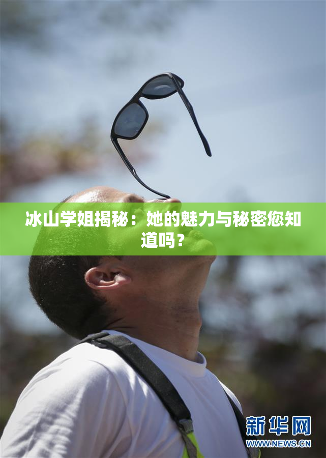 冰山学姐揭秘：她的魅力与秘密您知道吗？