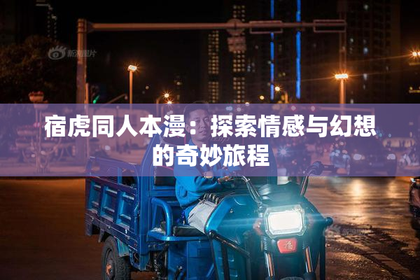 宿虎同人本漫：探索情感与幻想的奇妙旅程