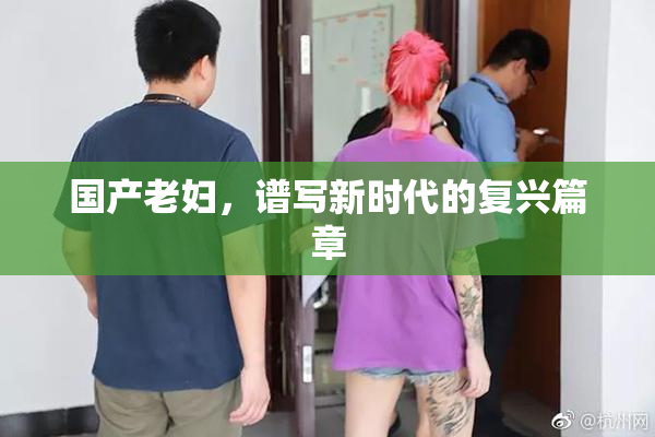 国产老妇，谱写新时代的复兴篇章