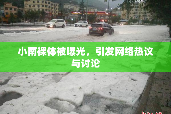 小南裸体被曝光，引发网络热议与讨论