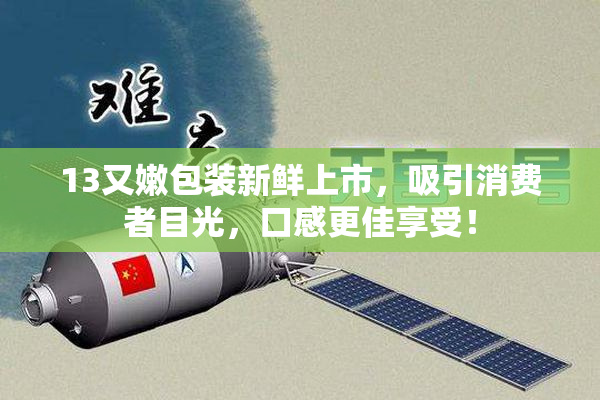 13又嫩包装新鲜上市，吸引消费者目光，口感更佳享受！