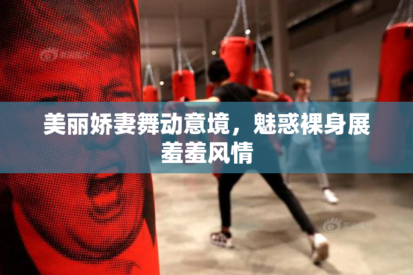 美丽娇妻舞动意境，魅惑裸身展羞羞风情