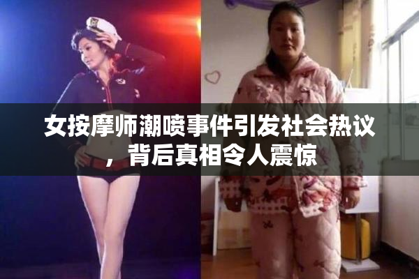 女按摩师潮喷事件引发社会热议，背后真相令人震惊