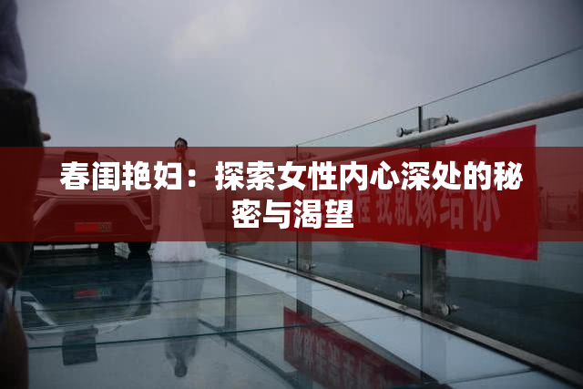 春闺艳妇：探索女性内心深处的秘密与渴望