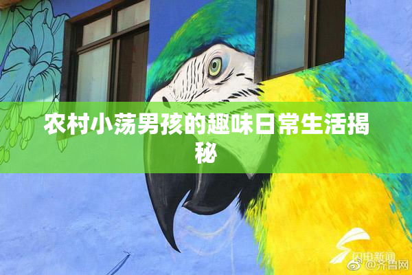 农村小荡男孩的趣味日常生活揭秘