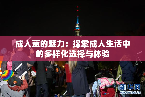 成人蓝的魅力：探索成人生活中的多样化选择与体验
