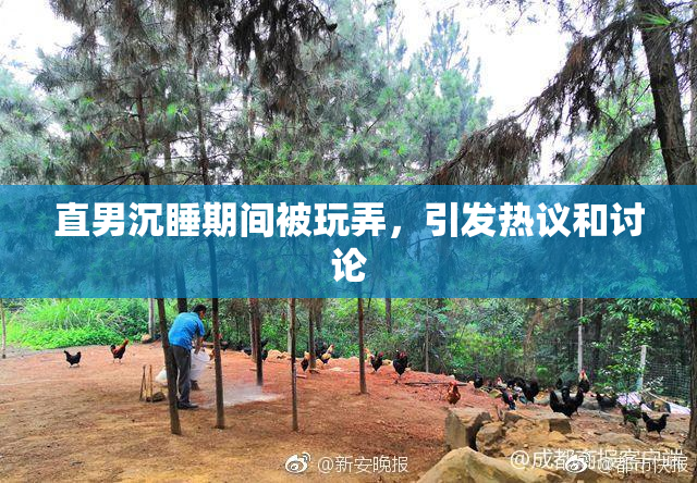 直男沉睡期间被玩弄，引发热议和讨论