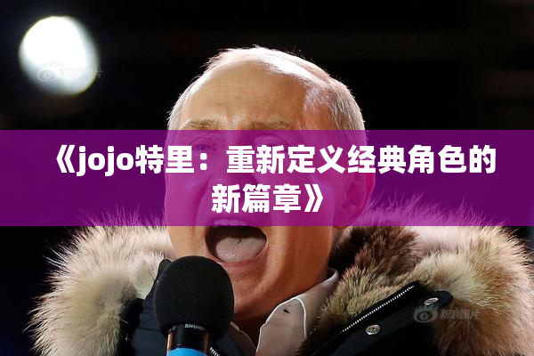 《jojo特里：重新定义经典角色的新篇章》