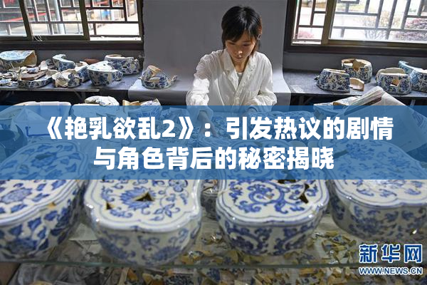 《艳乳欲乱2》：引发热议的剧情与角色背后的秘密揭晓