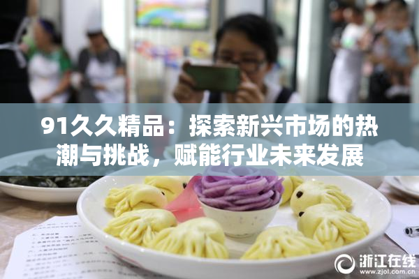 91久久精品：探索新兴市场的热潮与挑战，赋能行业未来发展