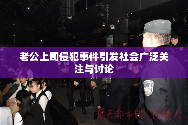 老公上司侵犯事件引发社会广泛关注与讨论