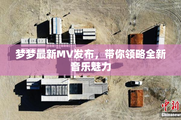 梦梦最新MV发布，带你领略全新音乐魅力