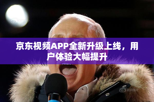 京东视频APP全新升级上线，用户体验大幅提升