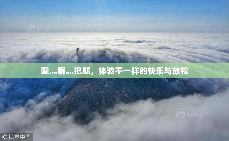 嗯灬啊灬把腿，体验不一样的快乐与放松