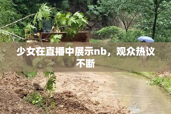 少女在直播中展示nb，观众热议不断