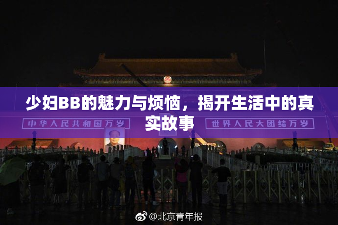 少妇BB的魅力与烦恼，揭开生活中的真实故事