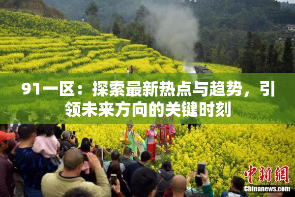 91一区：探索最新热点与趋势，引领未来方向的关键时刻