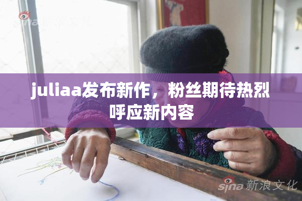 juliaa发布新作，粉丝期待热烈呼应新内容